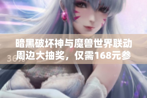 暗黑破坏神与魔兽世界联动周边大抽奖，仅需168元参与！