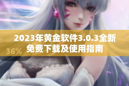 2023年黄金软件3.0.3全新免费下载及使用指南