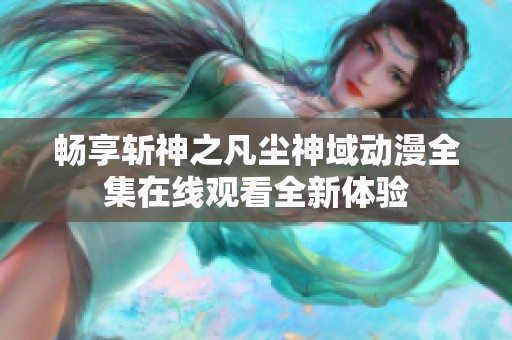 畅享斩神之凡尘神域动漫全集在线观看全新体验