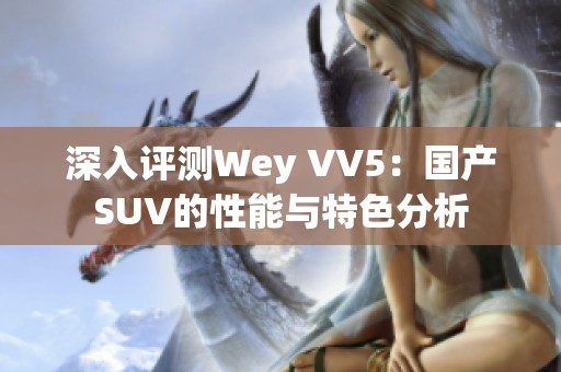 深入评测Wey VV5：国产SUV的性能与特色分析