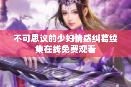 不可思议的少妇情感纠葛续集在线免费观看