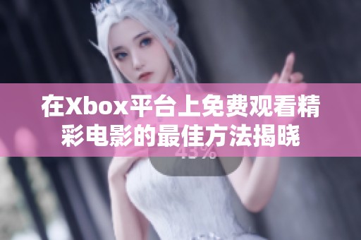 在Xbox平台上免费观看精彩电影的最佳方法揭晓