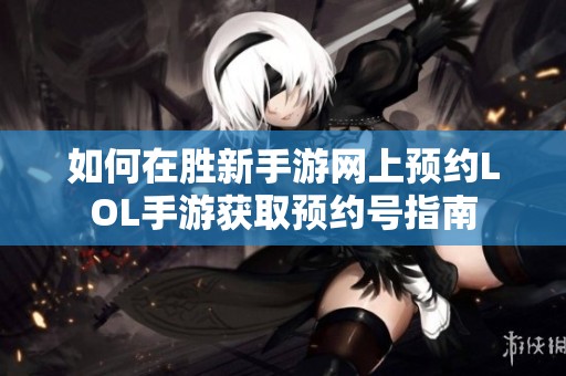 如何在胜新手游网上预约LOL手游获取预约号指南