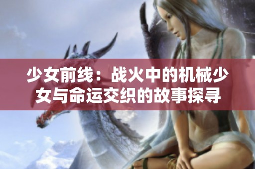 少女前线：战火中的机械少女与命运交织的故事探寻