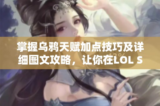 掌握乌鸦天赋加点技巧及详细图文攻略，让你在LOL S4赛季更出色