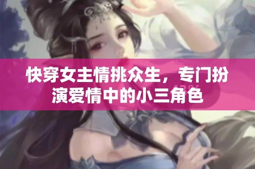 快穿女主情挑众生，专门扮演爱情中的小三角色