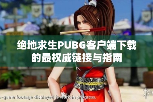 绝地求生PUBG客户端下载的最权威链接与指南