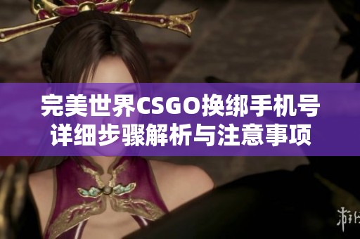 完美世界CSGO换绑手机号详细步骤解析与注意事项