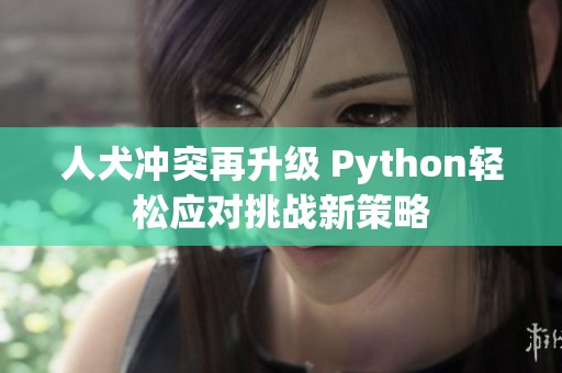 人犬冲突再升级 Python轻松应对挑战新策略