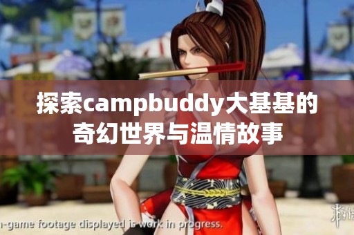 探索campbuddy大基基的奇幻世界与温情故事