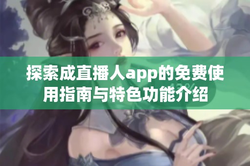 探索成直播人app的免费使用指南与特色功能介绍