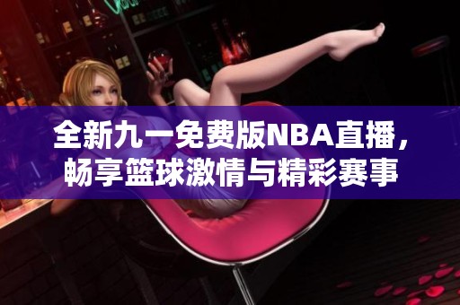 全新九一免费版NBA直播，畅享篮球激情与精彩赛事