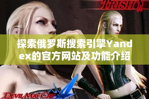 探索俄罗斯搜索引擎Yandex的官方网站及功能介绍