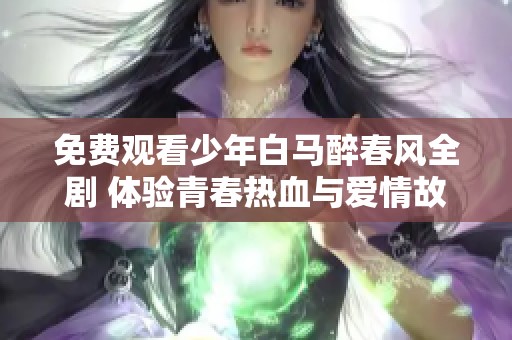 免费观看少年白马醉春风全剧 体验青春热血与爱情故事