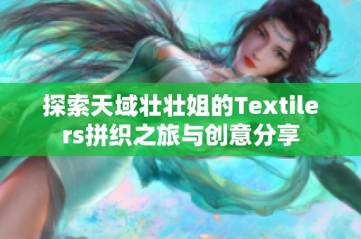 探索天域壮壮姐的Textilers拼织之旅与创意分享