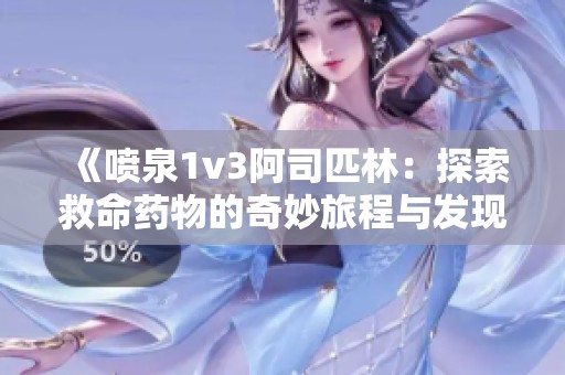 《喷泉1v3阿司匹林：探索救命药物的奇妙旅程与发现》