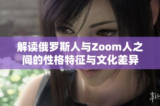 解读俄罗斯人与Zoom人之间的性格特征与文化差异