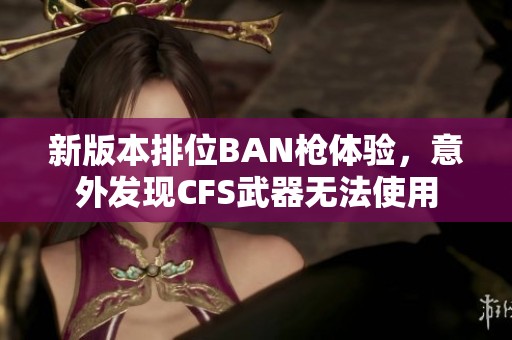 新版本排位BAN枪体验，意外发现CFS武器无法使用