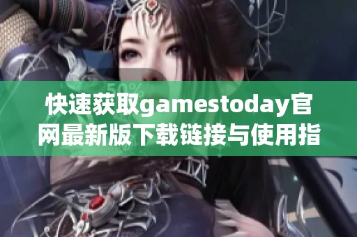 快速获取gamestoday官网最新版下载链接与使用指南