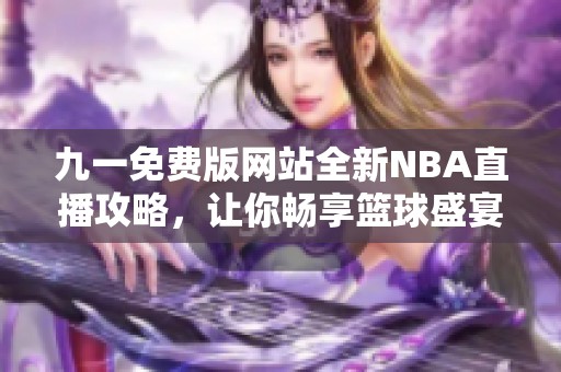 九一免费版网站全新NBA直播攻略，让你畅享篮球盛宴