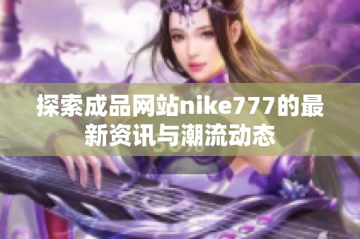 探索成品网站nike777的最新资讯与潮流动态