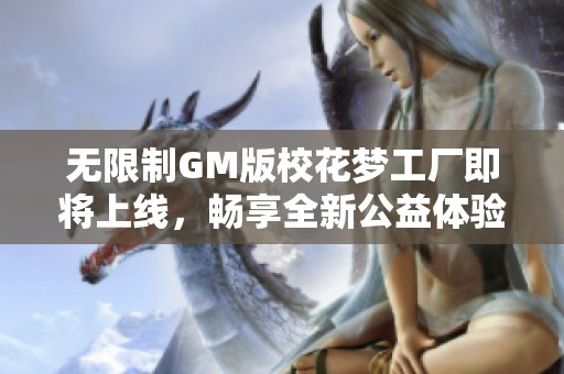 无限制GM版校花梦工厂即将上线，畅享全新公益体验！