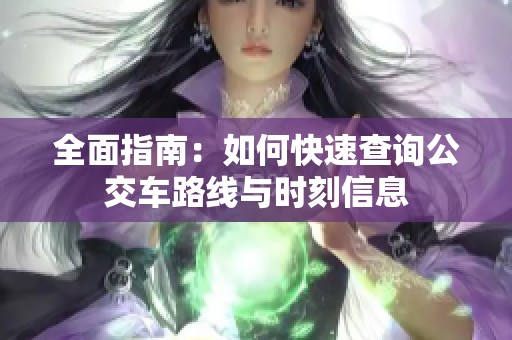 全面指南：如何快速查询公交车路线与时刻信息