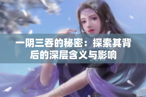 一阴三吞的秘密：探索其背后的深层含义与影响