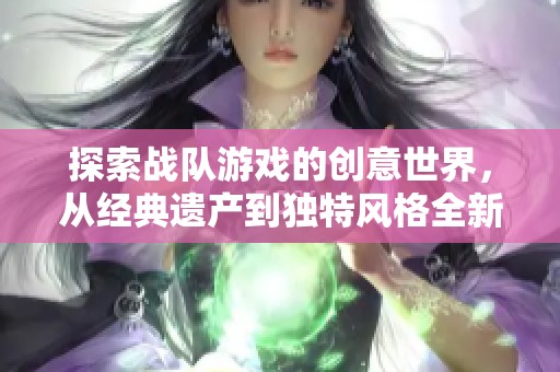 探索战队游戏的创意世界，从经典遗产到独特风格全新体验