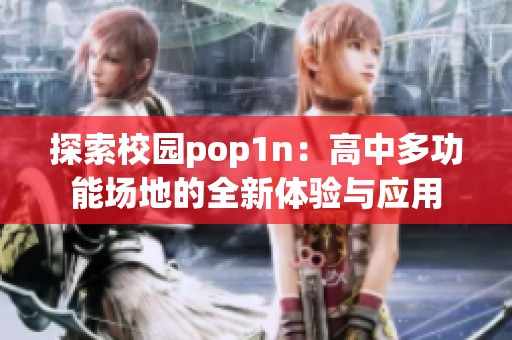 探索校园pop1n：高中多功能场地的全新体验与应用