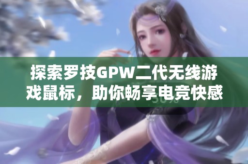 探索罗技GPW二代无线游戏鼠标，助你畅享电竞快感与极致操控