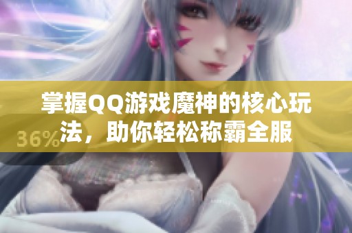 掌握QQ游戏魔神的核心玩法，助你轻松称霸全服