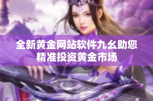 全新黄金网站软件九幺助您精准投资黄金市场