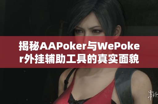 揭秘AAPoker与WePoker外挂辅助工具的真实面貌与风险分析