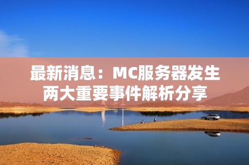 最新消息：MC服务器发生两大重要事件解析分享