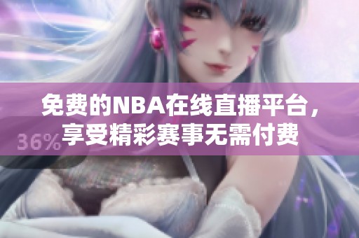 免费的NBA在线直播平台，享受精彩赛事无需付费