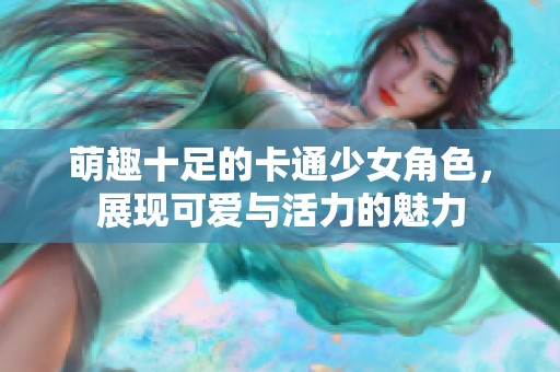 萌趣十足的卡通少女角色，展现可爱与活力的魅力