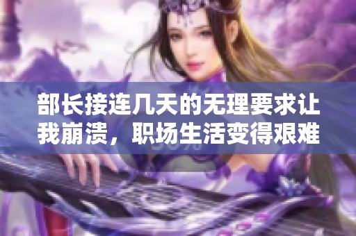 部长接连几天的无理要求让我崩溃，职场生活变得艰难