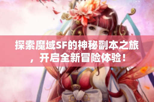 探索魔域SF的神秘副本之旅，开启全新冒险体验！