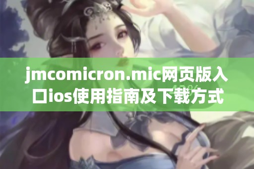 jmcomicron.mic网页版入口ios使用指南及下载方式详解