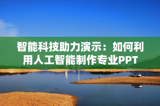 智能科技助力演示：如何利用人工智能制作专业PPT