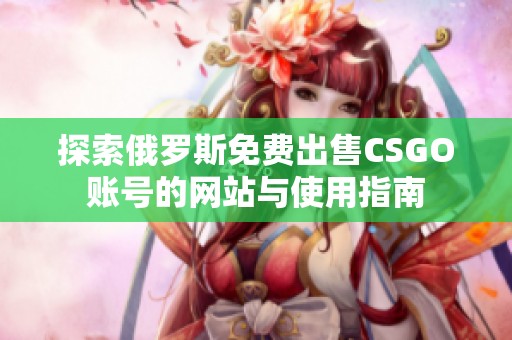 探索俄罗斯免费出售CSGO账号的网站与使用指南