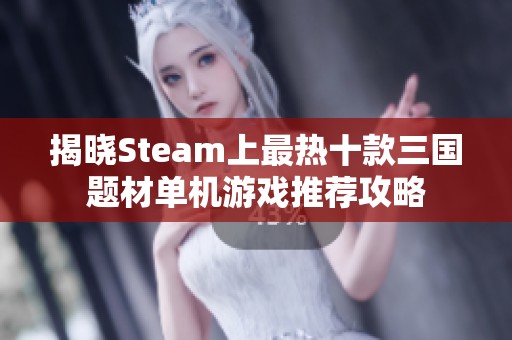 揭晓Steam上最热十款三国题材单机游戏推荐攻略