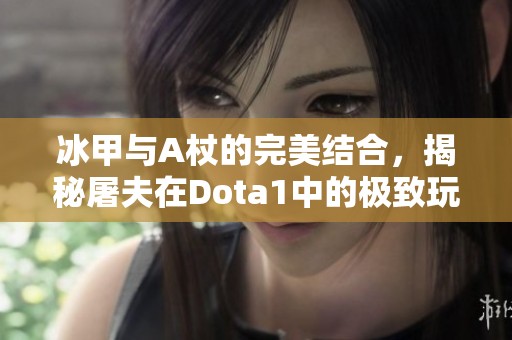 冰甲与A杖的完美结合，揭秘屠夫在Dota1中的极致玩法技巧