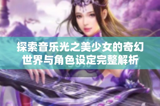 探索音乐光之美少女的奇幻世界与角色设定完整解析