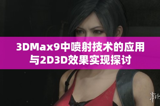 3DMax9中喷射技术的应用与2D3D效果实现探讨