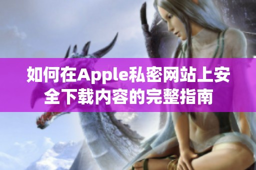 如何在Apple私密网站上安全下载内容的完整指南