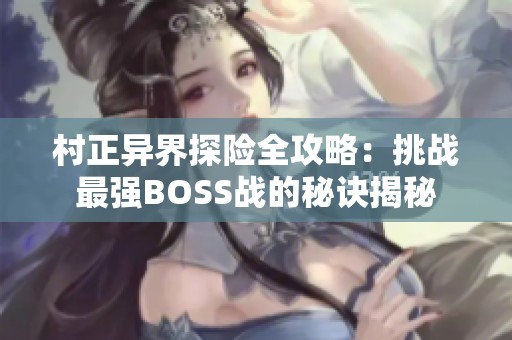 村正异界探险全攻略：挑战最强BOSS战的秘诀揭秘