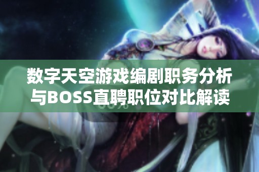 数字天空游戏编剧职务分析与BOSS直聘职位对比解读