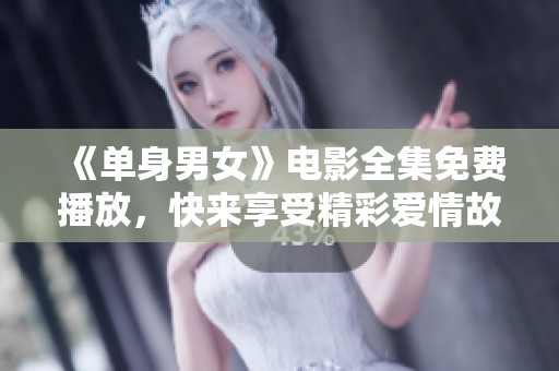 《单身男女》电影全集免费播放，快来享受精彩爱情故事！